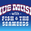 LIVE MUSIC WITH FISH & THE SEAWEEDS