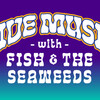 live music with fish & the seaweeds